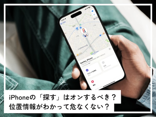 iPhoneの「探す」機能はオンにすべき？ 位置情報がバレる危険性は？